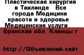 Пластическая хирургия в Таиланде - Все города Медицина, красота и здоровье » Медицинские услуги   . Брянская обл.,Клинцы г.